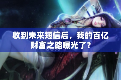 收到未来短信后，我的百亿财富之路曝光了？