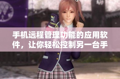 手机远程管理功能的应用软件，让你轻松控制另一台手机