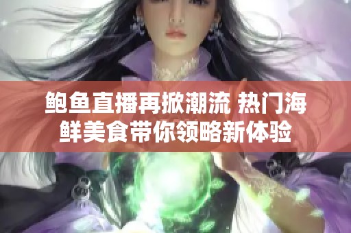 鲍鱼直播再掀潮流 热门海鲜美食带你领略新体验