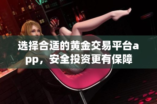 选择合适的黄金交易平台app，安全投资更有保障