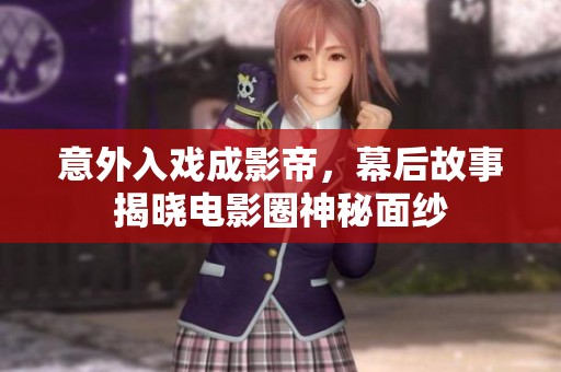 意外入戏成影帝，幕后故事揭晓电影圈神秘面纱