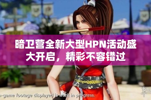 暗卫营全新大型HPN活动盛大开启，精彩不容错过