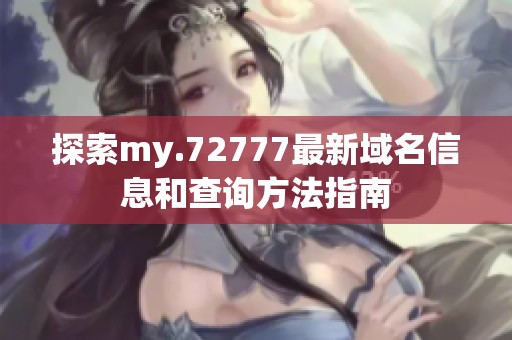 探索my.72777最新域名信息和查询方法指南