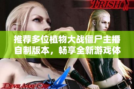 推荐多位植物大战僵尸主播自制版本，畅享全新游戏体验