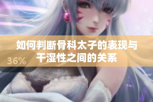 如何判断骨科太子的表现与干湿性之间的关系