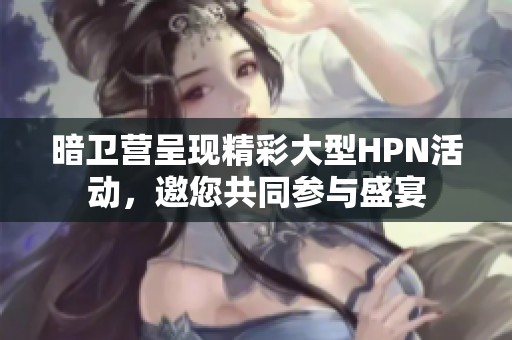 暗卫营呈现精彩大型HPN活动，邀您共同参与盛宴