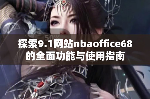 探索9.1网站nbaoffice68的全面功能与使用指南
