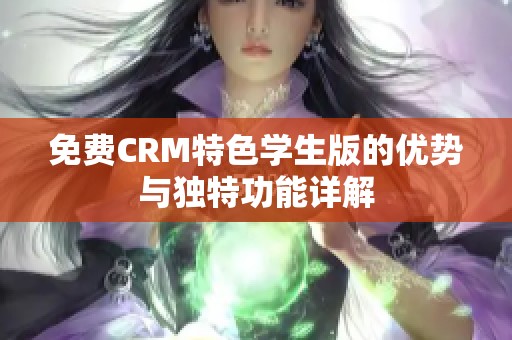 免费CRM特色学生版的优势与独特功能详解