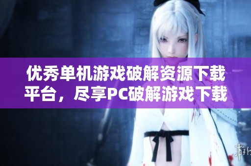 优秀单机游戏破解资源下载平台，尽享PC破解游戏下载体验