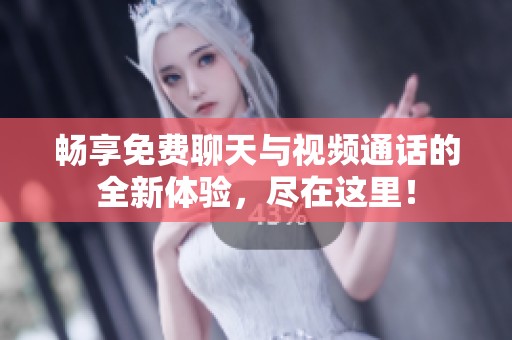 畅享免费聊天与视频通话的全新体验，尽在这里！
