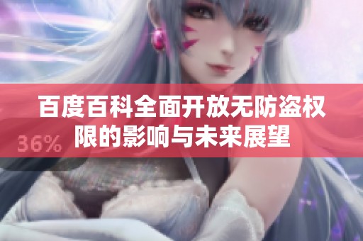 百度百科全面开放无防盗权限的影响与未来展望