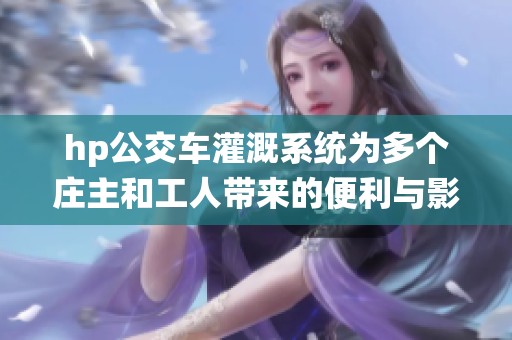 hp公交车灌溉系统为多个庄主和工人带来的便利与影响分析