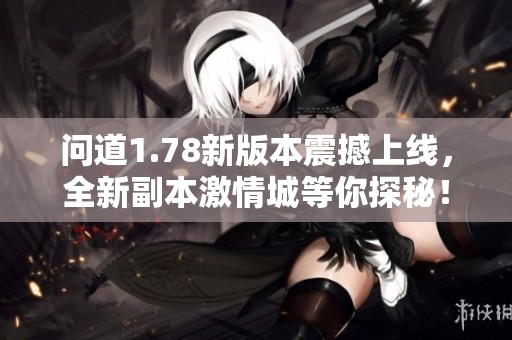 问道1.78新版本震撼上线，全新副本激情城等你探秘！