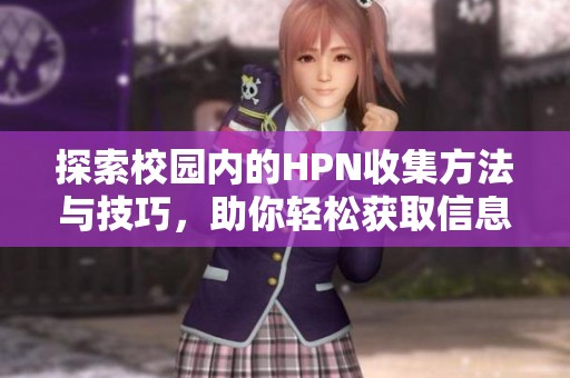 探索校园内的HPN收集方法与技巧，助你轻松获取信息