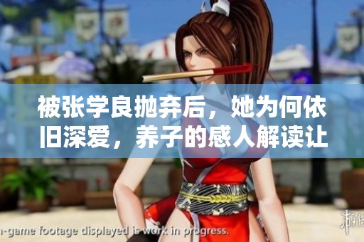 被张学良抛弃后，她为何依旧深爱，养子的感人解读让人心痛