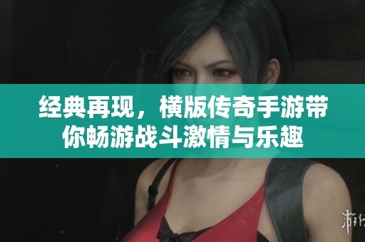 经典再现，横版传奇手游带你畅游战斗激情与乐趣