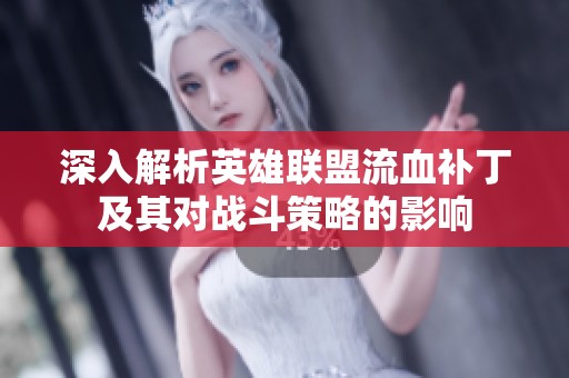 深入解析英雄联盟流血补丁及其对战斗策略的影响