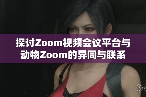 探讨Zoom视频会议平台与动物Zoom的异同与联系