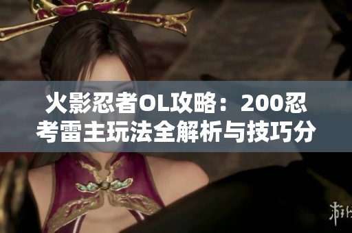 火影忍者OL攻略：200忍考雷主玩法全解析与技巧分享