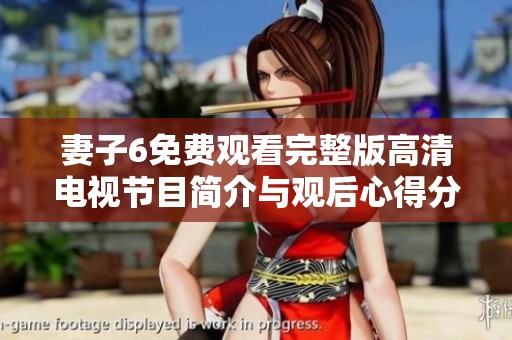 妻子6免费观看完整版高清电视节目简介与观后心得分享