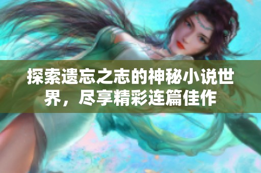 探索遗忘之志的神秘小说世界，尽享精彩连篇佳作