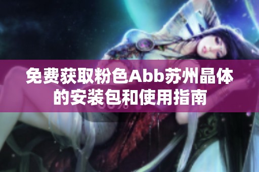 免费获取粉色Abb苏州晶体的安装包和使用指南