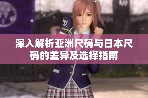 深入解析亚洲尺码与日本尺码的差异及选择指南