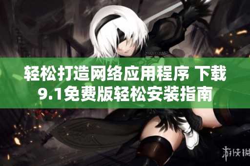 轻松打造网络应用程序 下载9.1免费版轻松安装指南