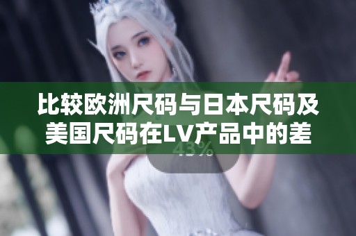 比较欧洲尺码与日本尺码及美国尺码在LV产品中的差异解析