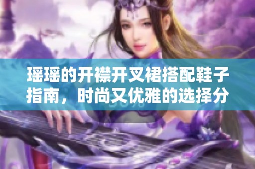 瑶瑶的开襟开叉裙搭配鞋子指南，时尚又优雅的选择分析