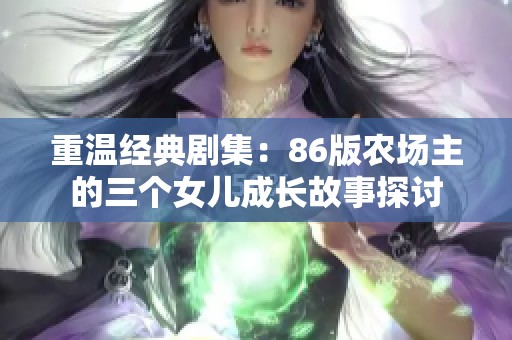 重温经典剧集：86版农场主的三个女儿成长故事探讨