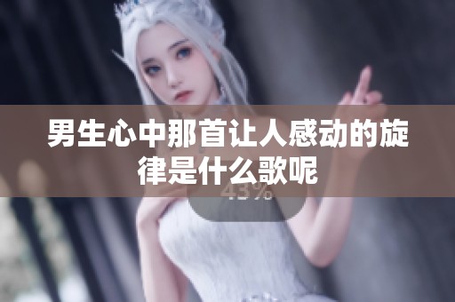 男生心中那首让人感动的旋律是什么歌呢