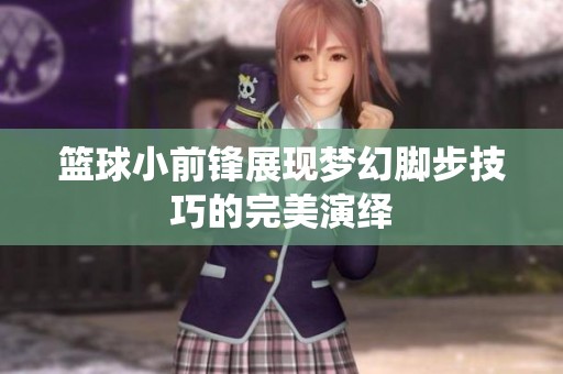 篮球小前锋展现梦幻脚步技巧的完美演绎