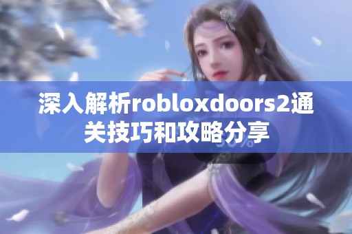 深入解析robloxdoors2通关技巧和攻略分享