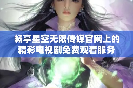 畅享星空无限传媒官网上的精彩电视剧免费观看服务