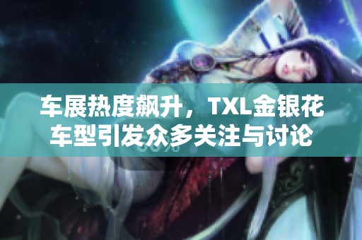 车展热度飙升，TXL金银花车型引发众多关注与讨论
