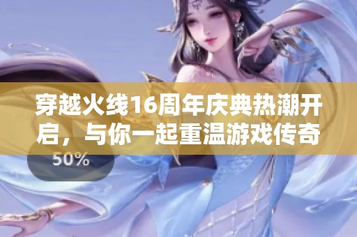 穿越火线16周年庆典热潮开启，与你一起重温游戏传奇