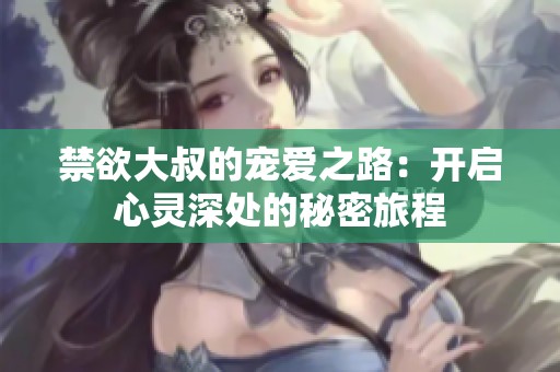 禁欲大叔的宠爱之路：开启心灵深处的秘密旅程