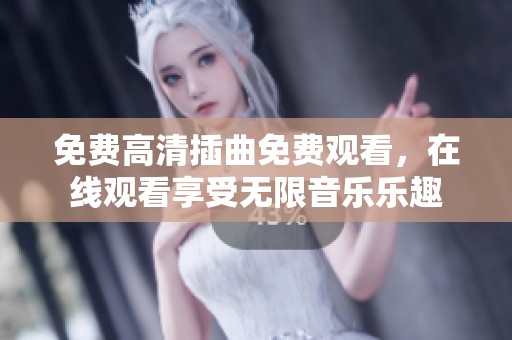 免费高清插曲免费观看，在线观看享受无限音乐乐趣