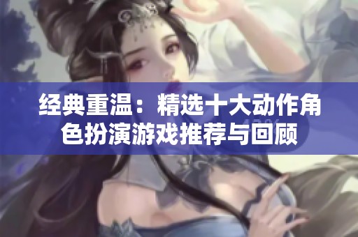 经典重温：精选十大动作角色扮演游戏推荐与回顾