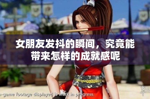 女朋友发抖的瞬间，究竟能带来怎样的成就感呢