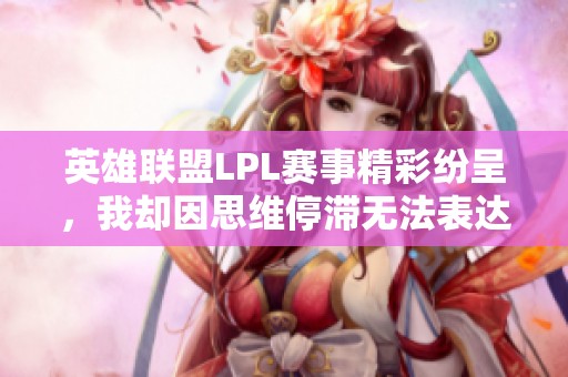 英雄联盟LPL赛事精彩纷呈，我却因思维停滞无法表达
