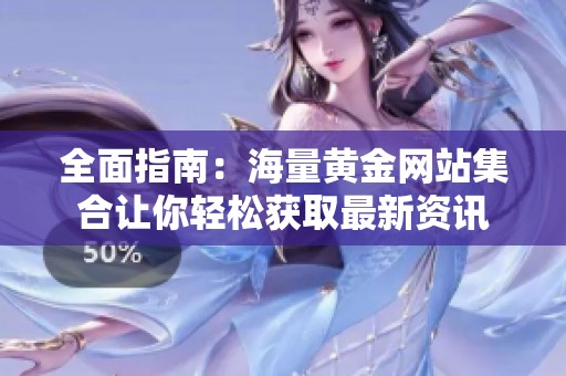 全面指南：海量黄金网站集合让你轻松获取最新资讯