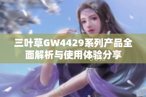 三叶草GW4429系列产品全面解析与使用体验分享