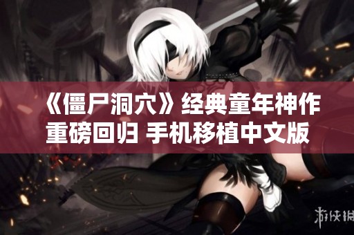 《僵尸洞穴》经典童年神作重磅回归 手机移植中文版开玩！