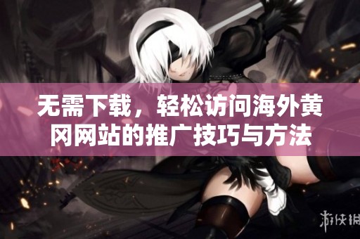 无需下载，轻松访问海外黄冈网站的推广技巧与方法