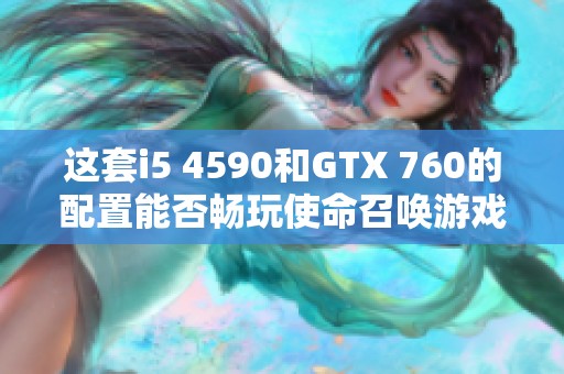 这套i5 4590和GTX 760的配置能否畅玩使命召唤游戏