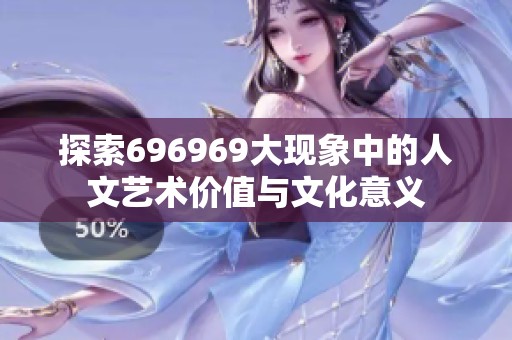 探索696969大现象中的人文艺术价值与文化意义