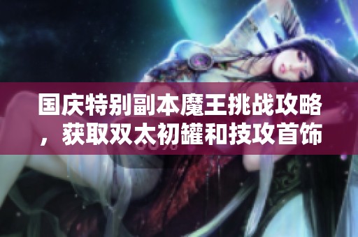 国庆特别副本魔王挑战攻略，获取双太初罐和技攻首饰附魔秘籍