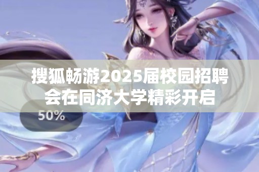 搜狐畅游2025届校园招聘会在同济大学精彩开启